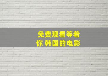 免费观看等着你 韩国的电影